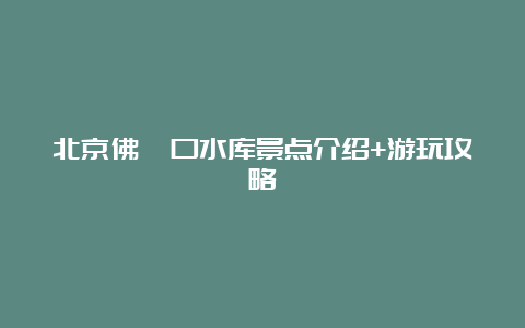 北京佛峪口水库景点介绍+游玩攻略