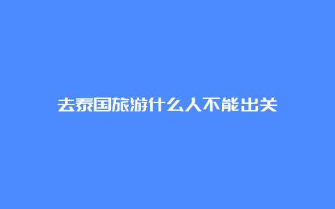 去泰国旅游什么人不能出关