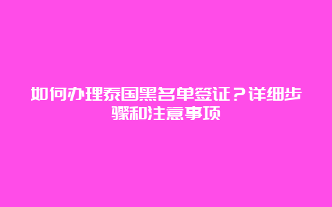 如何办理泰国黑名单签证？详细步骤和注意事项