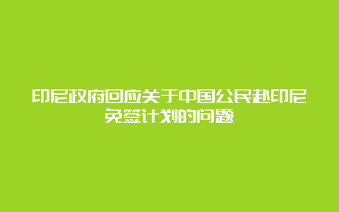 印尼政府回应关于中国公民赴印尼免签计划的问题