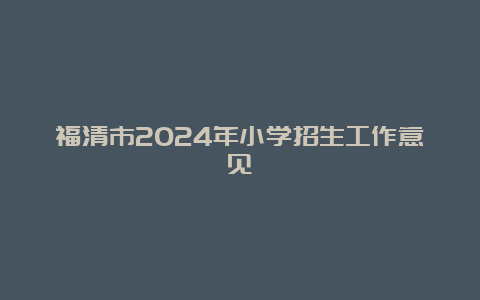 福清市2024年小学招生工作意见