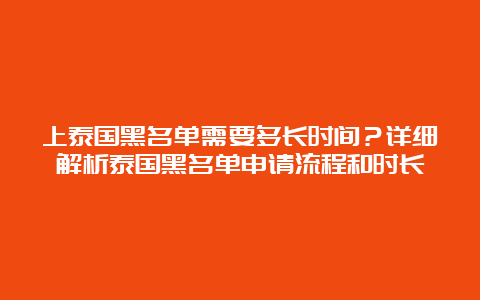 上泰国黑名单需要多长时间？详细解析泰国黑名单申请流程和时长