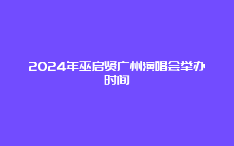 2024年巫启贤广州演唱会举办时间