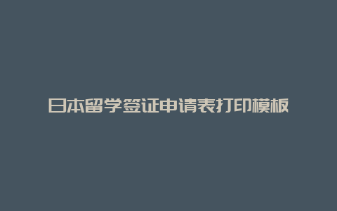 日本留学签证申请表打印模板