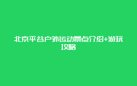 北京平谷户外运动景点介绍+游玩攻略