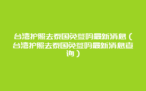 台湾护照去泰国免签吗最新消息（台湾护照去泰国免签吗最新消息查询）