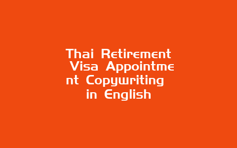 Thai Retirement Visa Appointment Copywriting in English