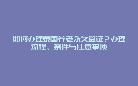 如何办理泰国养老永久签证？办理流程、条件与注意事项