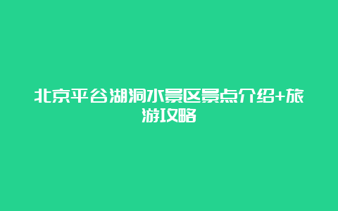 北京平谷湖洞水景区景点介绍+旅游攻略