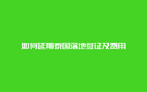 如何延期泰国落地签证及费用