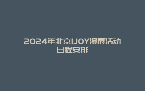 2024年北京IJOY漫展活动日程安排