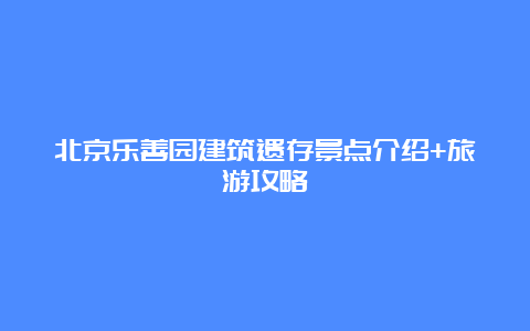 北京乐善园建筑遗存景点介绍+旅游攻略