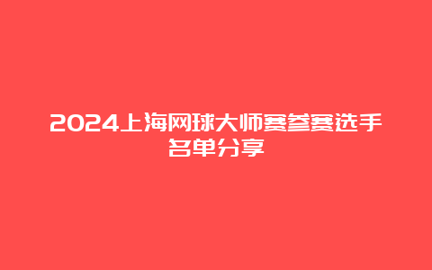 2024上海网球大师赛参赛选手名单分享