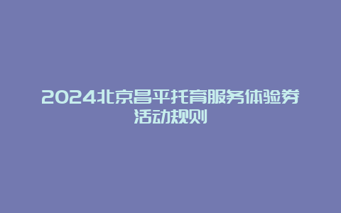 2024北京昌平托育服务体验券活动规则