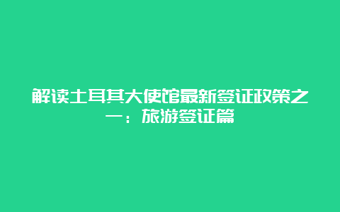 解读土耳其大使馆最新签证政策之一：旅游签证篇