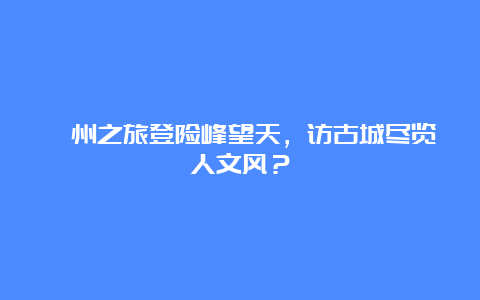 衢州之旅登险峰望天，访古城尽览人文风？