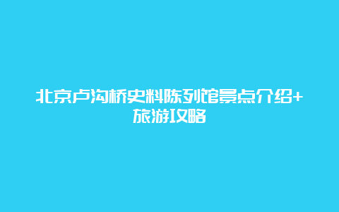 北京卢沟桥史料陈列馆景点介绍+旅游攻略