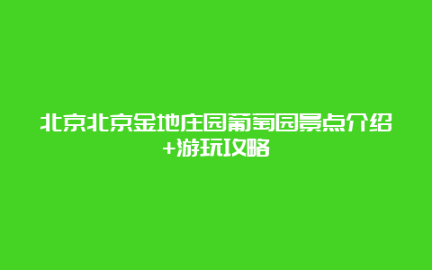 北京北京金地庄园葡萄园景点介绍+游玩攻略