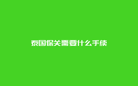 泰国保关需要什么手续