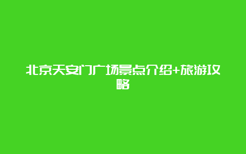 北京天安门广场景点介绍+旅游攻略