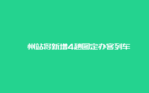 滁州站将新增4趟图定办客列车