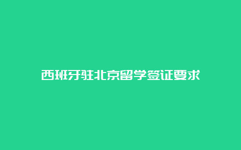 西班牙驻北京留学签证要求