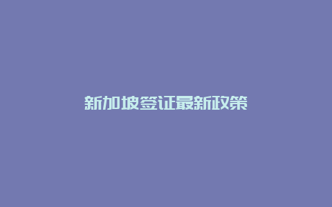 新加坡签证最新政策