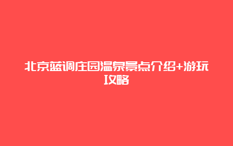 北京蓝调庄园温泉景点介绍+游玩攻略