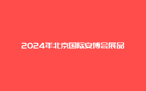 2024年北京国际安博会展品