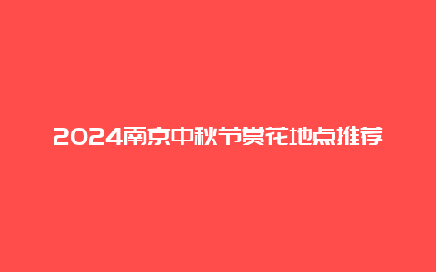 2024南京中秋节赏花地点推荐