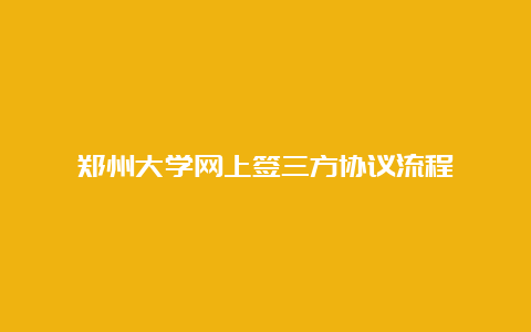 郑州大学网上签三方协议流程