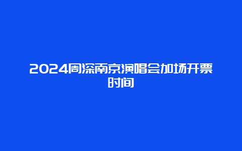 2024周深南京演唱会加场开票时间