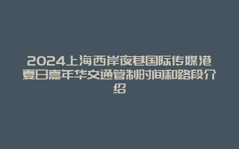 2024上海西岸夜巷国际传媒港夏日嘉年华交通管制时间和路段介绍