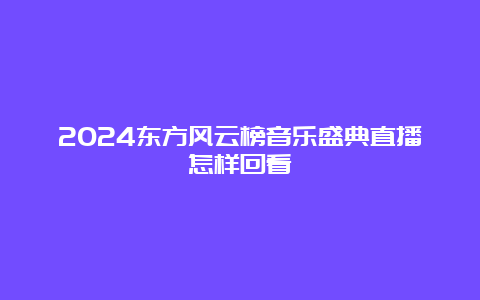 2024东方风云榜音乐盛典直播怎样回看