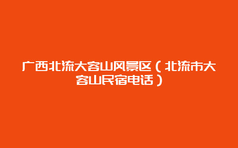 广西北流大容山风景区（北流市大容山民宿电话）