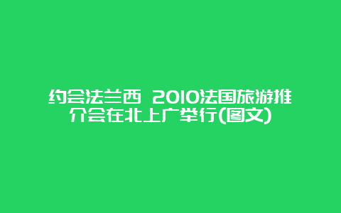 约会法兰西 2010法国旅游推介会在北上广举行(图文)