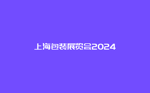 上海包装展览会2024