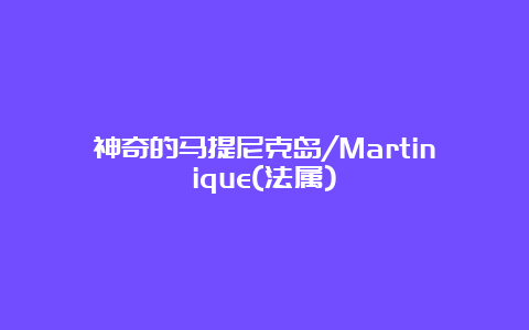 神奇的马提尼克岛/Martinique(法属)