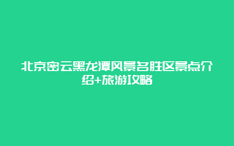 北京密云黑龙潭风景名胜区景点介绍+旅游攻略