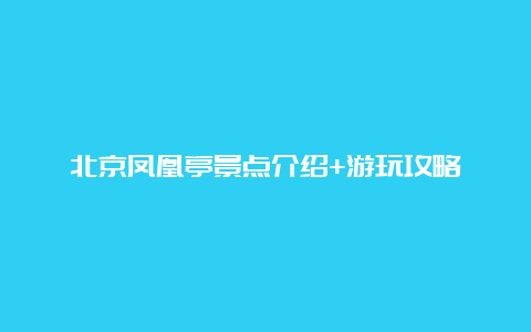 北京凤凰亭景点介绍+游玩攻略