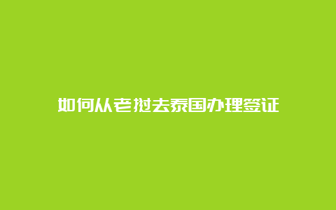 如何从老挝去泰国办理签证