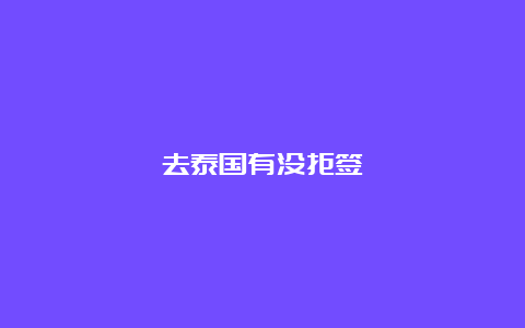 去泰国有没拒签