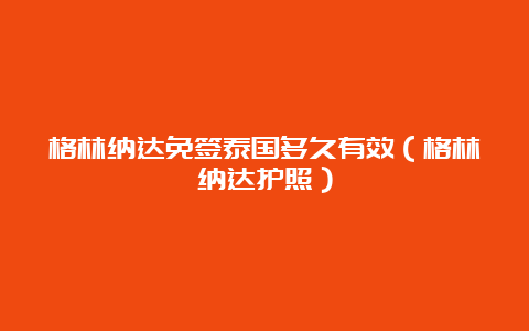 格林纳达免签泰国多久有效（格林纳达护照）