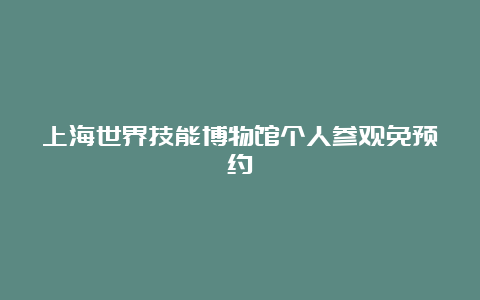 上海世界技能博物馆个人参观免预约