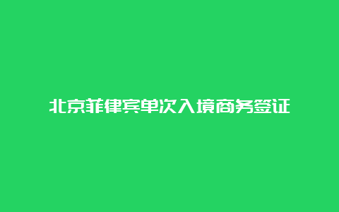 北京菲律宾单次入境商务签证