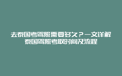 去泰国考驾照需要多久？一文详解泰国驾照考取时间及流程