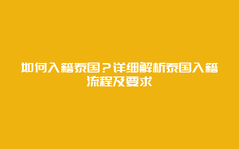 如何入籍泰国？详细解析泰国入籍流程及要求