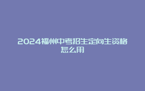 2024福州中考招生定向生资格怎么用