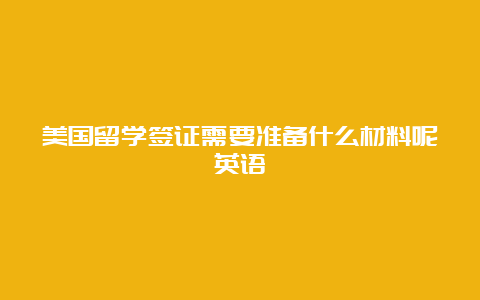 美国留学签证需要准备什么材料呢英语