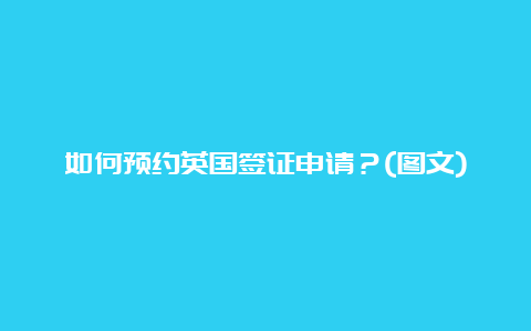 如何预约英国签证申请？(图文)